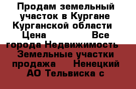 Продам земельный участок в Кургане Курганской области › Цена ­ 500 000 - Все города Недвижимость » Земельные участки продажа   . Ненецкий АО,Тельвиска с.